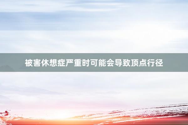 被害休想症严重时可能会导致顶点行径