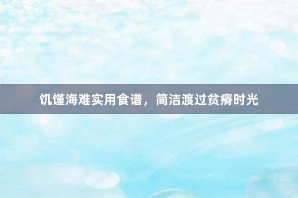 饥馑海难实用食谱，简洁渡过贫瘠时光